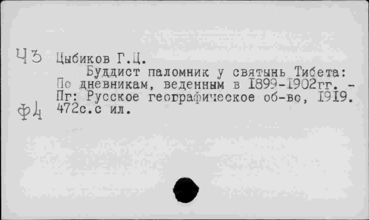 ﻿Ч Ô Цыбиков Г.Ц.
Буддист паломник у святынь Тибета: По дневникам, веденным в 1899-Б902гг. -Пг: Русское географическое об-во, 1919.
фЈ^ 472с.с ил.